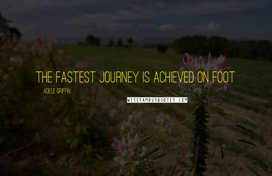 Adele Griffin Quotes: The fastest journey is achieved on foot