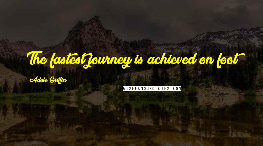 Adele Griffin Quotes: The fastest journey is achieved on foot