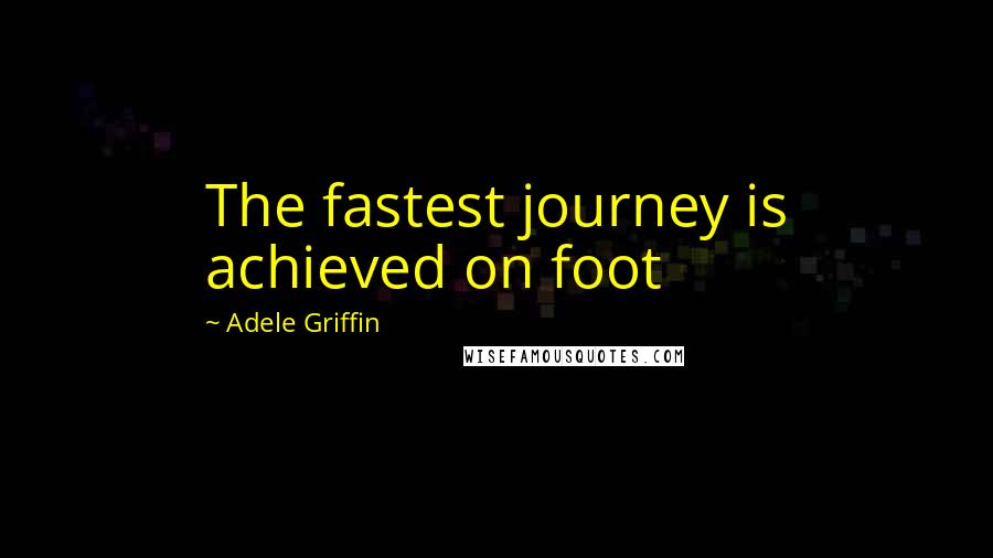 Adele Griffin Quotes: The fastest journey is achieved on foot