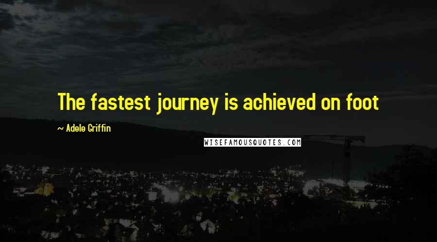 Adele Griffin Quotes: The fastest journey is achieved on foot