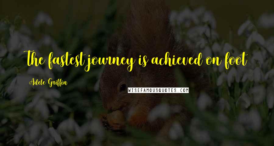 Adele Griffin Quotes: The fastest journey is achieved on foot