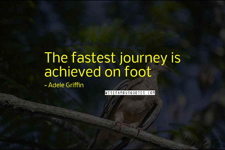 Adele Griffin Quotes: The fastest journey is achieved on foot