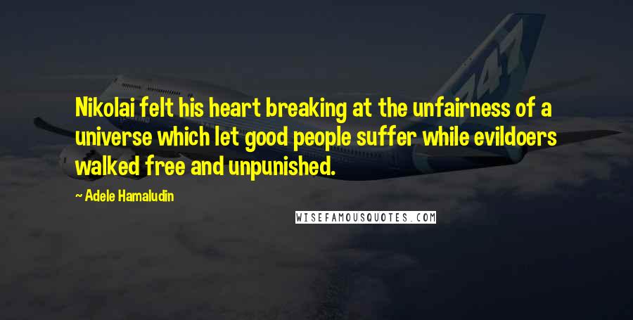 Adele Hamaludin Quotes: Nikolai felt his heart breaking at the unfairness of a universe which let good people suffer while evildoers walked free and unpunished.