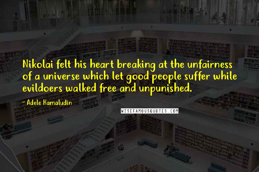 Adele Hamaludin Quotes: Nikolai felt his heart breaking at the unfairness of a universe which let good people suffer while evildoers walked free and unpunished.