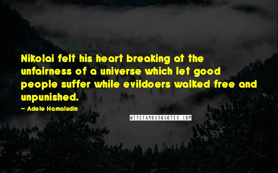 Adele Hamaludin Quotes: Nikolai felt his heart breaking at the unfairness of a universe which let good people suffer while evildoers walked free and unpunished.