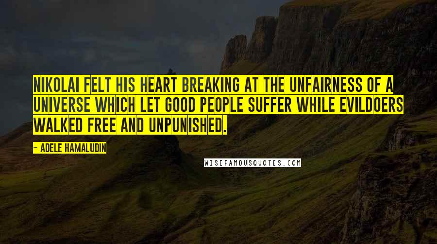 Adele Hamaludin Quotes: Nikolai felt his heart breaking at the unfairness of a universe which let good people suffer while evildoers walked free and unpunished.