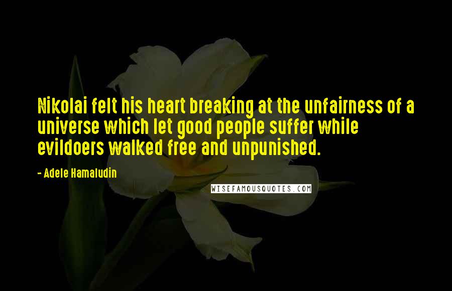 Adele Hamaludin Quotes: Nikolai felt his heart breaking at the unfairness of a universe which let good people suffer while evildoers walked free and unpunished.