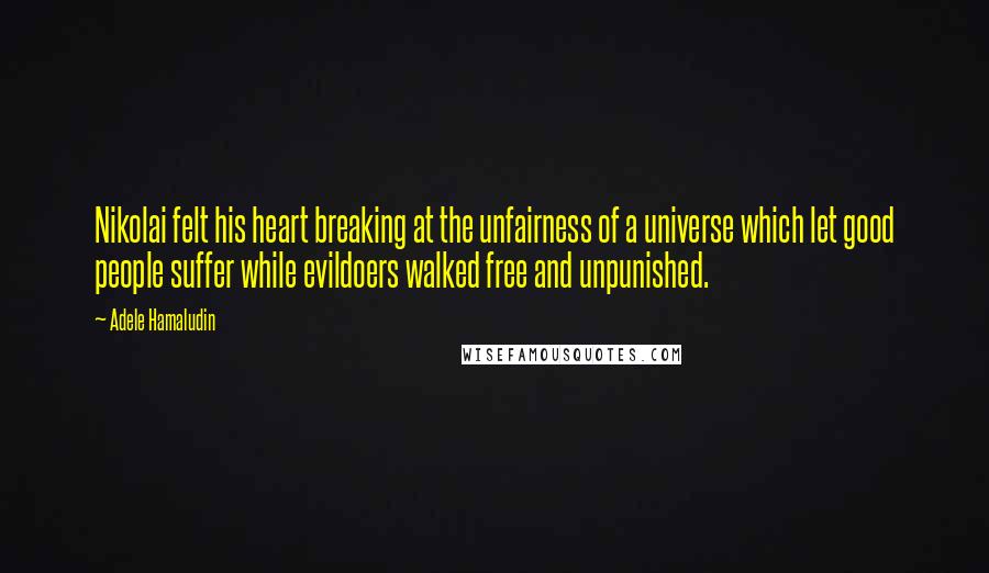 Adele Hamaludin Quotes: Nikolai felt his heart breaking at the unfairness of a universe which let good people suffer while evildoers walked free and unpunished.