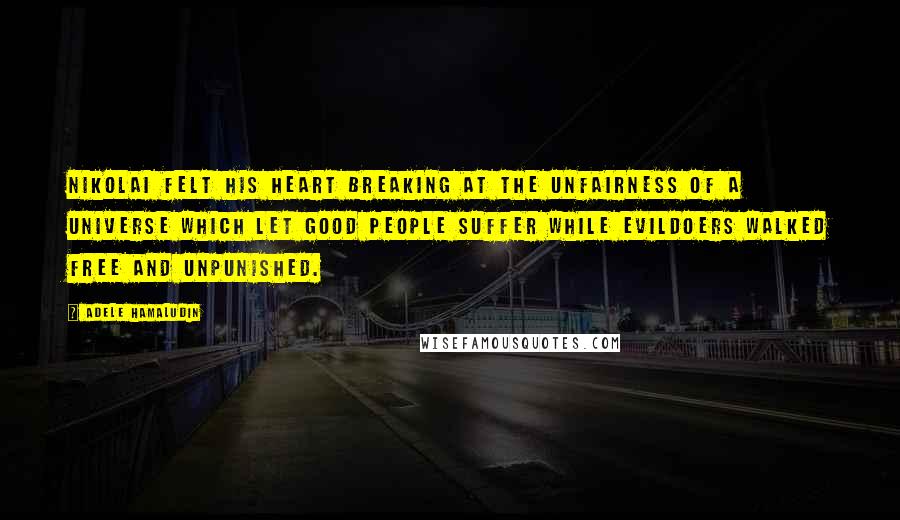 Adele Hamaludin Quotes: Nikolai felt his heart breaking at the unfairness of a universe which let good people suffer while evildoers walked free and unpunished.