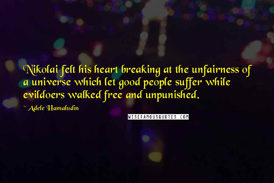 Adele Hamaludin Quotes: Nikolai felt his heart breaking at the unfairness of a universe which let good people suffer while evildoers walked free and unpunished.