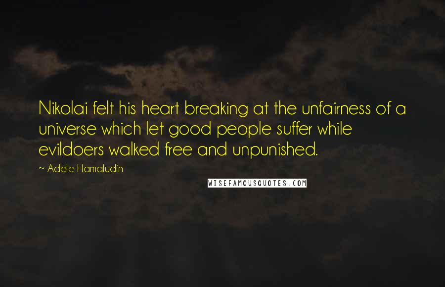 Adele Hamaludin Quotes: Nikolai felt his heart breaking at the unfairness of a universe which let good people suffer while evildoers walked free and unpunished.