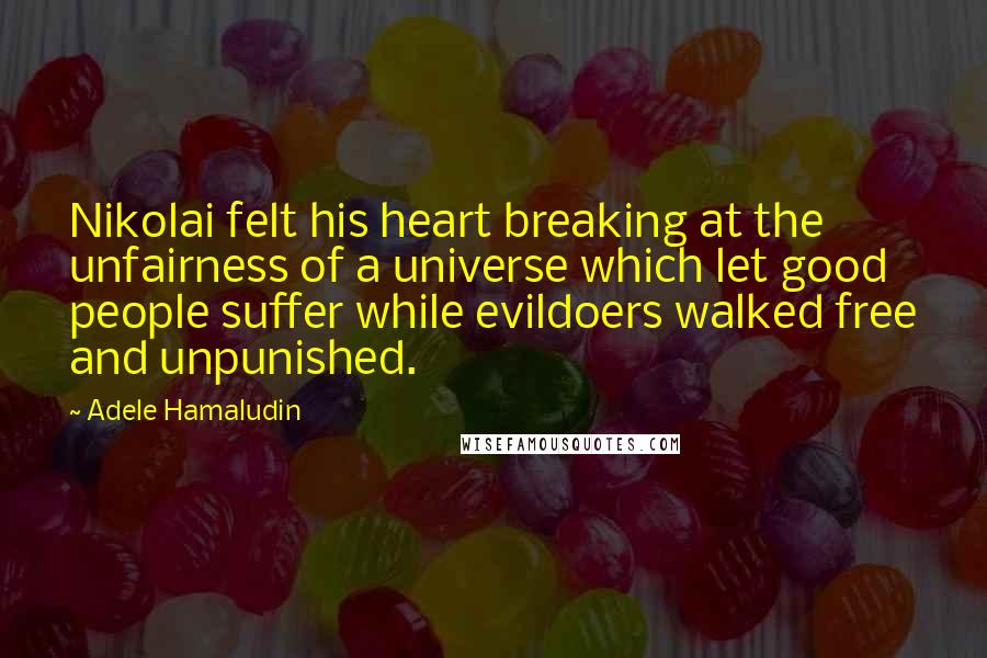 Adele Hamaludin Quotes: Nikolai felt his heart breaking at the unfairness of a universe which let good people suffer while evildoers walked free and unpunished.