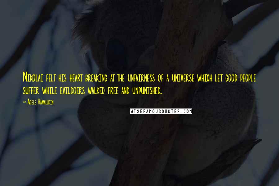 Adele Hamaludin Quotes: Nikolai felt his heart breaking at the unfairness of a universe which let good people suffer while evildoers walked free and unpunished.