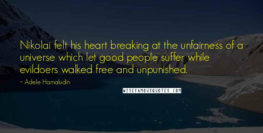 Adele Hamaludin Quotes: Nikolai felt his heart breaking at the unfairness of a universe which let good people suffer while evildoers walked free and unpunished.