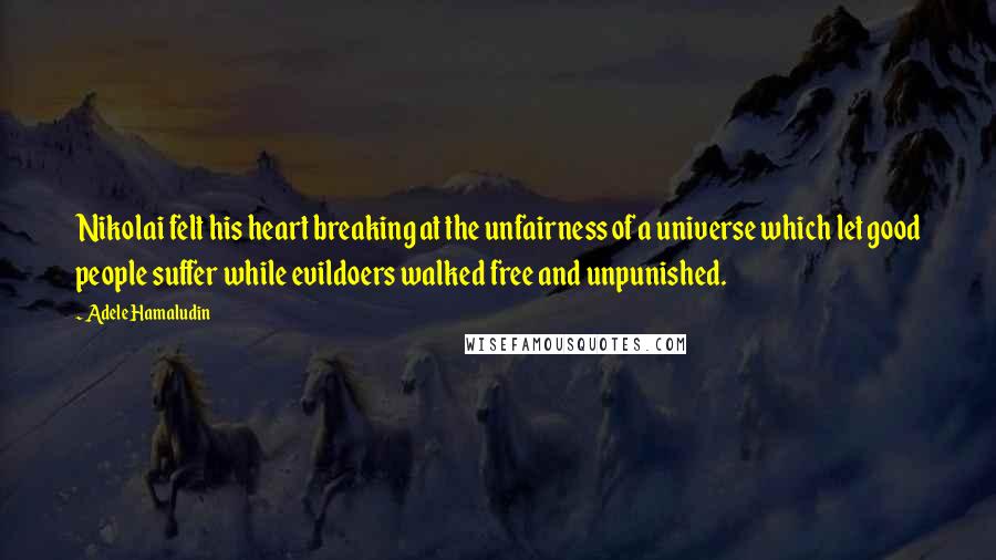 Adele Hamaludin Quotes: Nikolai felt his heart breaking at the unfairness of a universe which let good people suffer while evildoers walked free and unpunished.