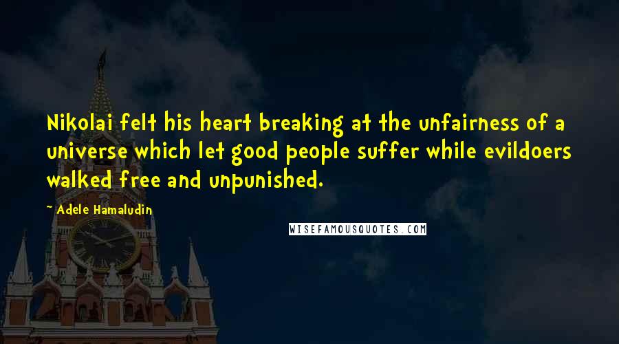 Adele Hamaludin Quotes: Nikolai felt his heart breaking at the unfairness of a universe which let good people suffer while evildoers walked free and unpunished.