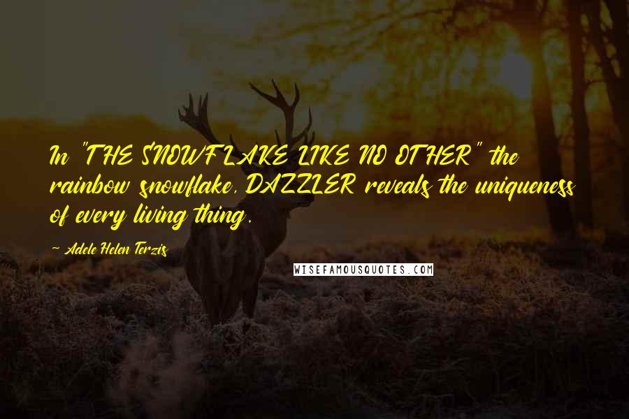 Adele Helen Terzis Quotes: In "THE SNOWFLAKE LIKE NO OTHER" the rainbow snowflake, DAZZLER reveals the uniqueness of every living thing.