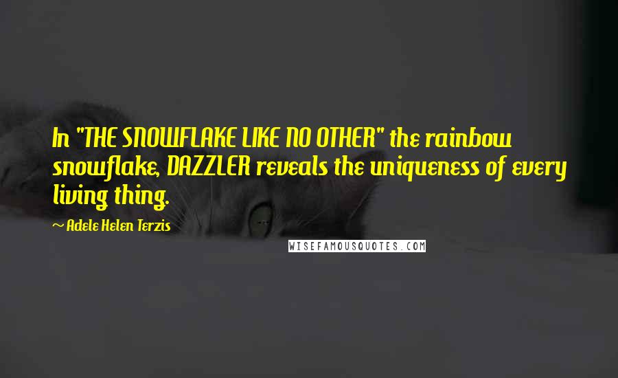 Adele Helen Terzis Quotes: In "THE SNOWFLAKE LIKE NO OTHER" the rainbow snowflake, DAZZLER reveals the uniqueness of every living thing.