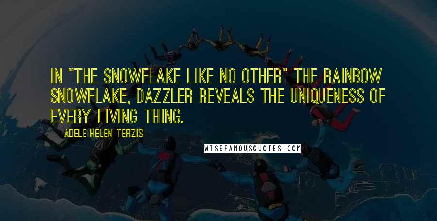 Adele Helen Terzis Quotes: In "THE SNOWFLAKE LIKE NO OTHER" the rainbow snowflake, DAZZLER reveals the uniqueness of every living thing.