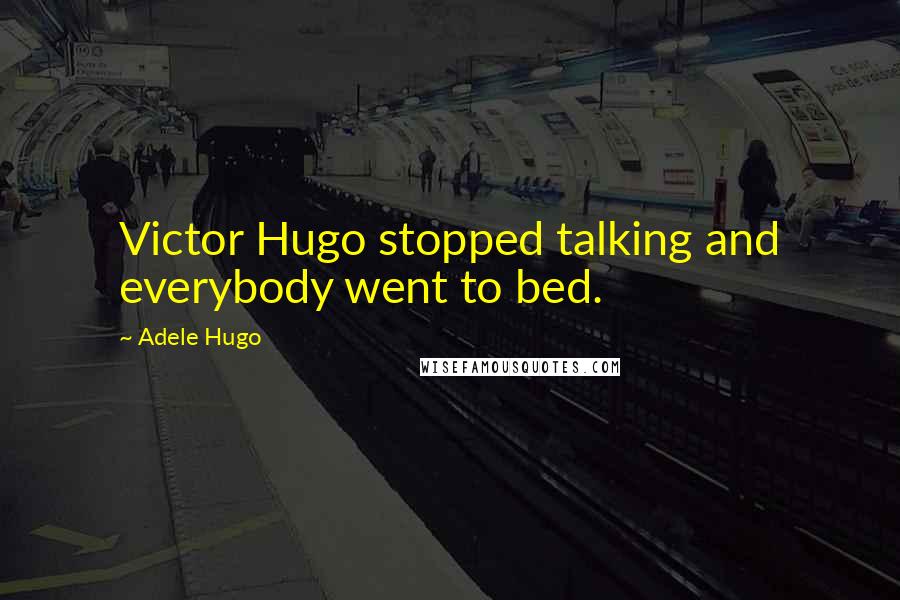 Adele Hugo Quotes: Victor Hugo stopped talking and everybody went to bed.