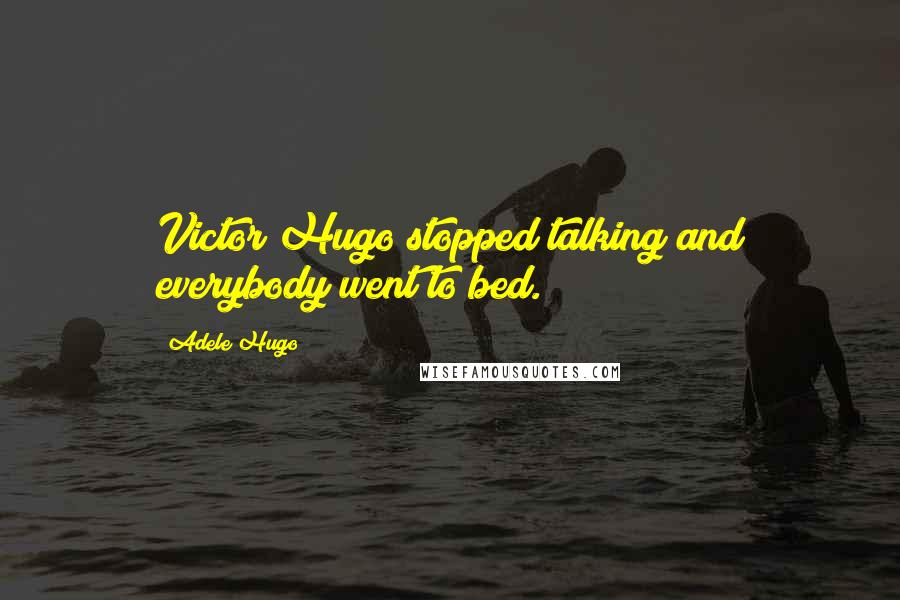 Adele Hugo Quotes: Victor Hugo stopped talking and everybody went to bed.