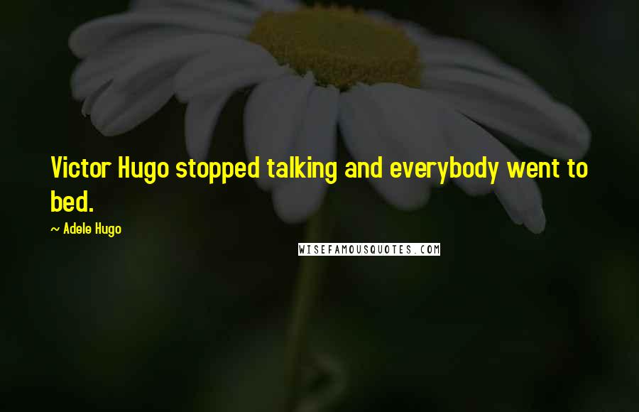 Adele Hugo Quotes: Victor Hugo stopped talking and everybody went to bed.