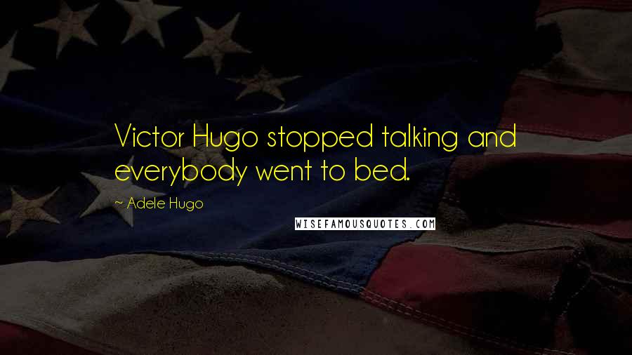 Adele Hugo Quotes: Victor Hugo stopped talking and everybody went to bed.
