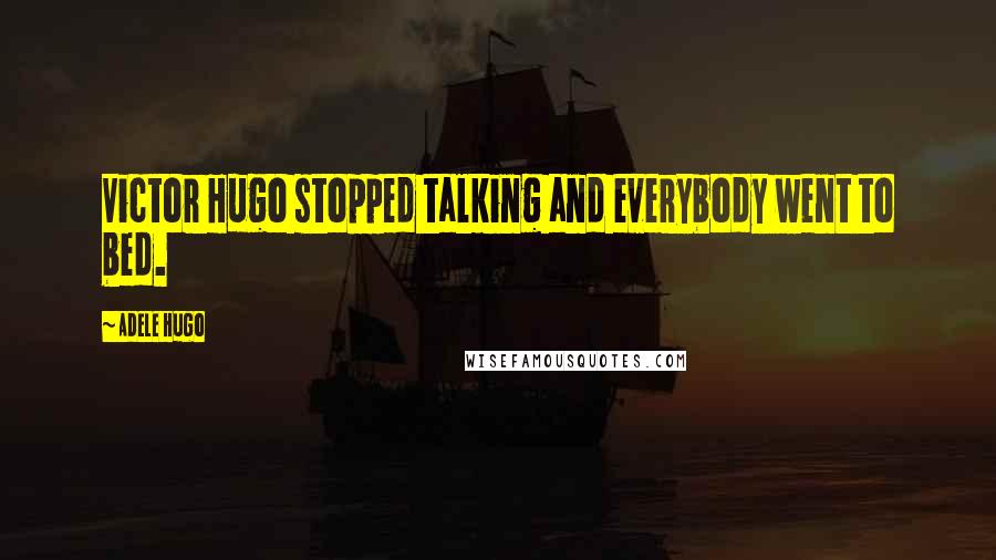 Adele Hugo Quotes: Victor Hugo stopped talking and everybody went to bed.