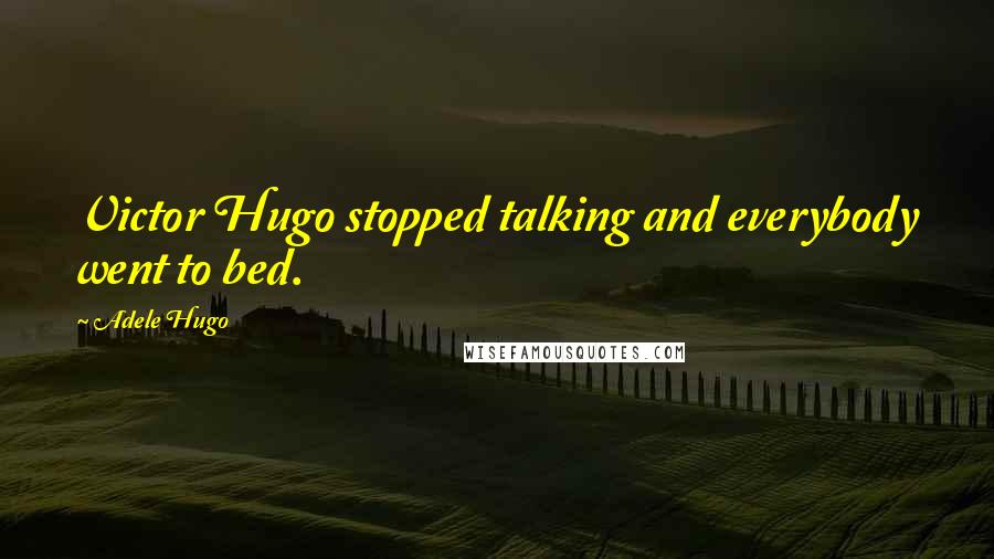 Adele Hugo Quotes: Victor Hugo stopped talking and everybody went to bed.