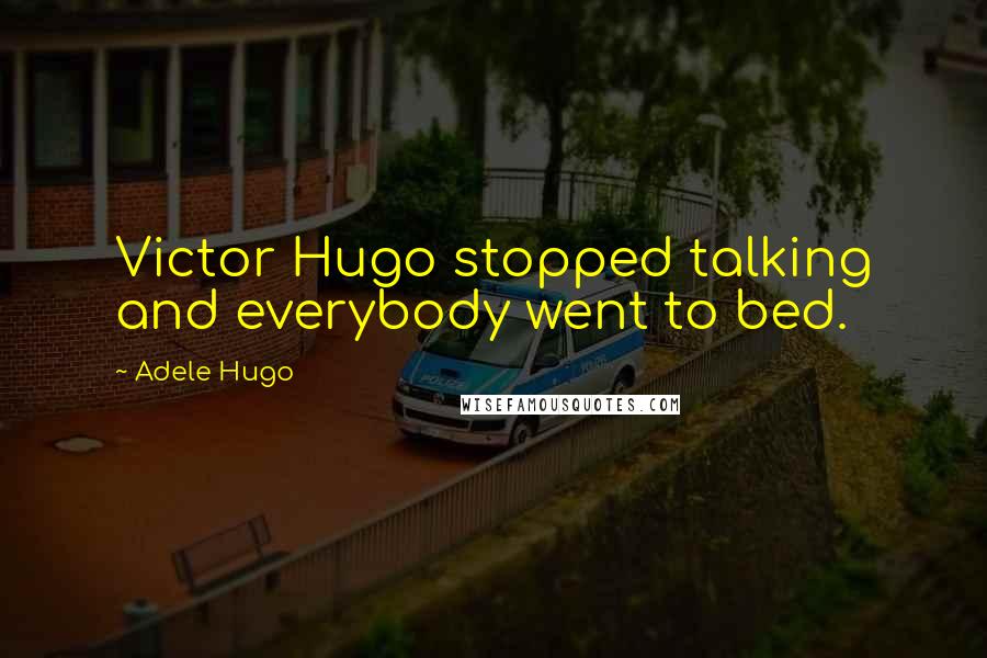 Adele Hugo Quotes: Victor Hugo stopped talking and everybody went to bed.