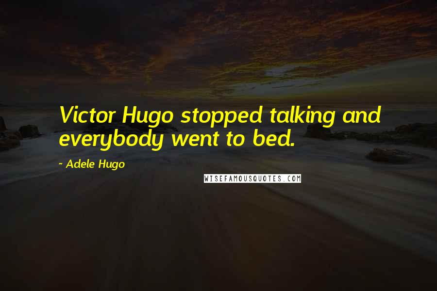 Adele Hugo Quotes: Victor Hugo stopped talking and everybody went to bed.