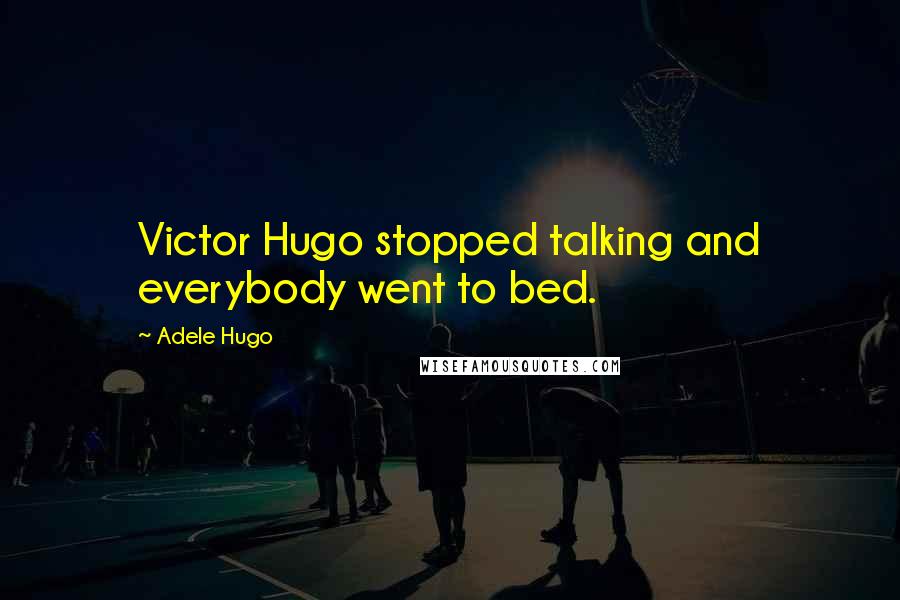 Adele Hugo Quotes: Victor Hugo stopped talking and everybody went to bed.