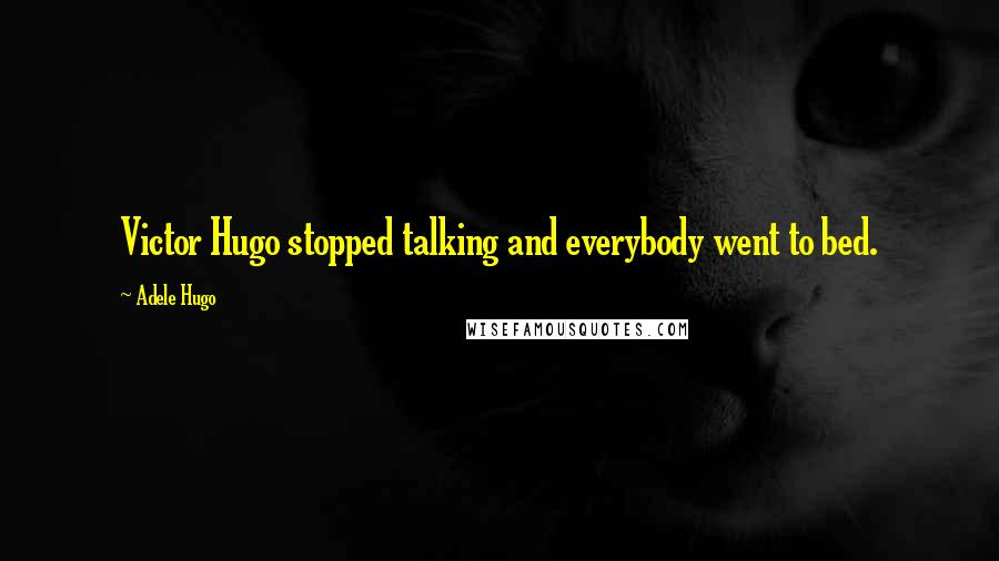 Adele Hugo Quotes: Victor Hugo stopped talking and everybody went to bed.