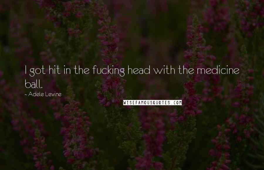 Adele Levine Quotes: I got hit in the fucking head with the medicine ball.