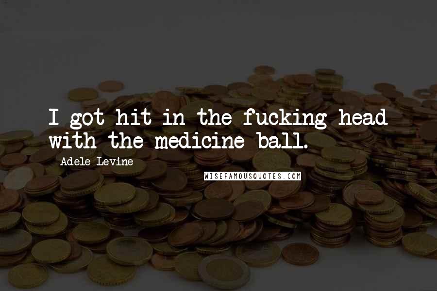Adele Levine Quotes: I got hit in the fucking head with the medicine ball.