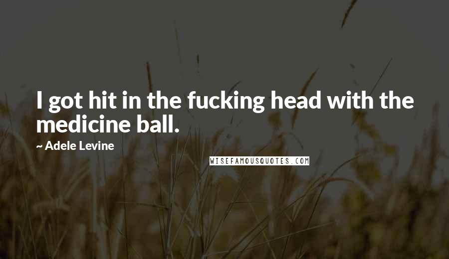Adele Levine Quotes: I got hit in the fucking head with the medicine ball.