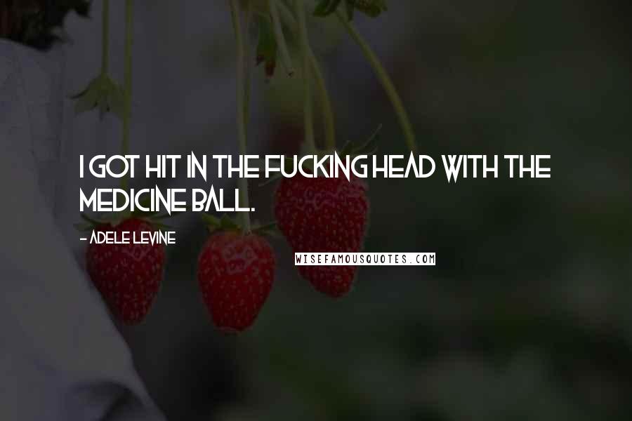 Adele Levine Quotes: I got hit in the fucking head with the medicine ball.