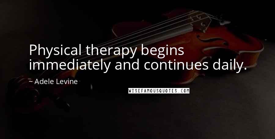 Adele Levine Quotes: Physical therapy begins immediately and continues daily.