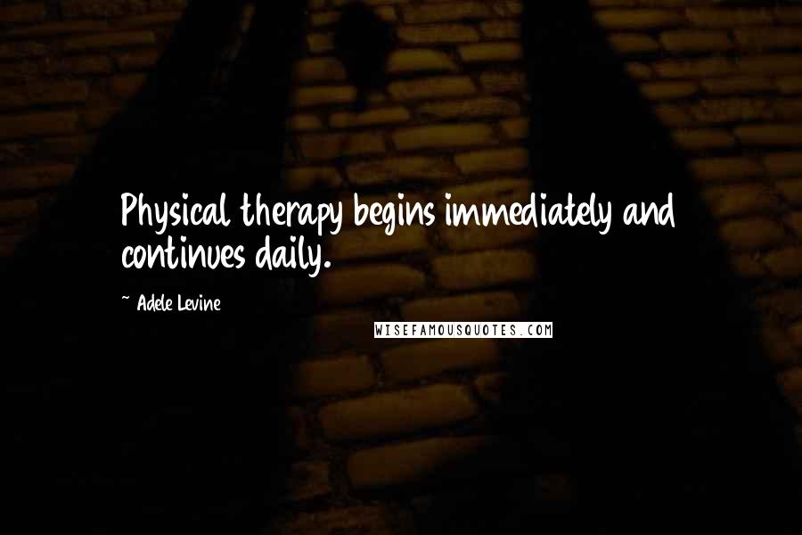 Adele Levine Quotes: Physical therapy begins immediately and continues daily.