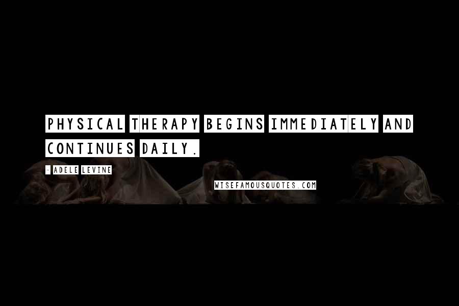 Adele Levine Quotes: Physical therapy begins immediately and continues daily.