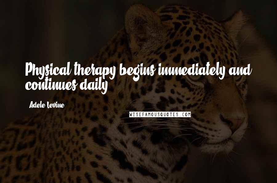 Adele Levine Quotes: Physical therapy begins immediately and continues daily.