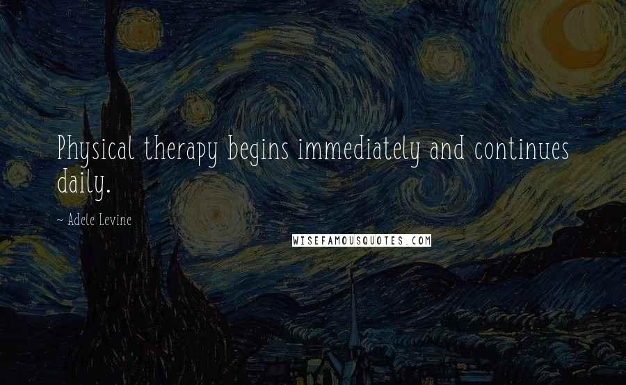 Adele Levine Quotes: Physical therapy begins immediately and continues daily.