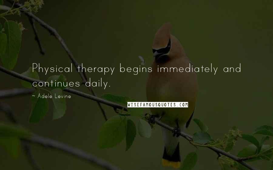 Adele Levine Quotes: Physical therapy begins immediately and continues daily.