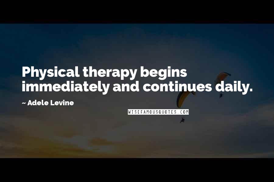 Adele Levine Quotes: Physical therapy begins immediately and continues daily.