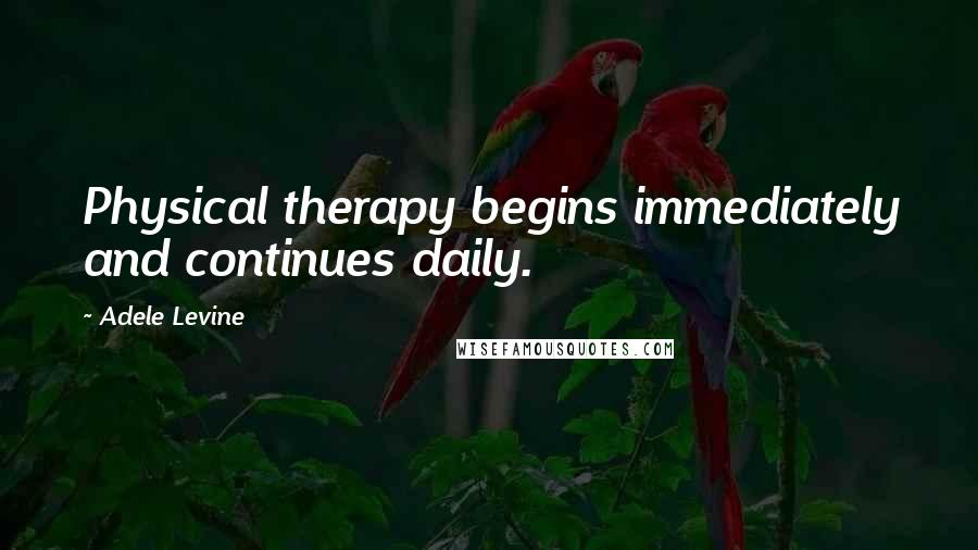 Adele Levine Quotes: Physical therapy begins immediately and continues daily.