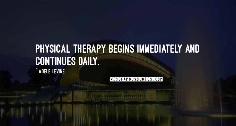 Adele Levine Quotes: Physical therapy begins immediately and continues daily.