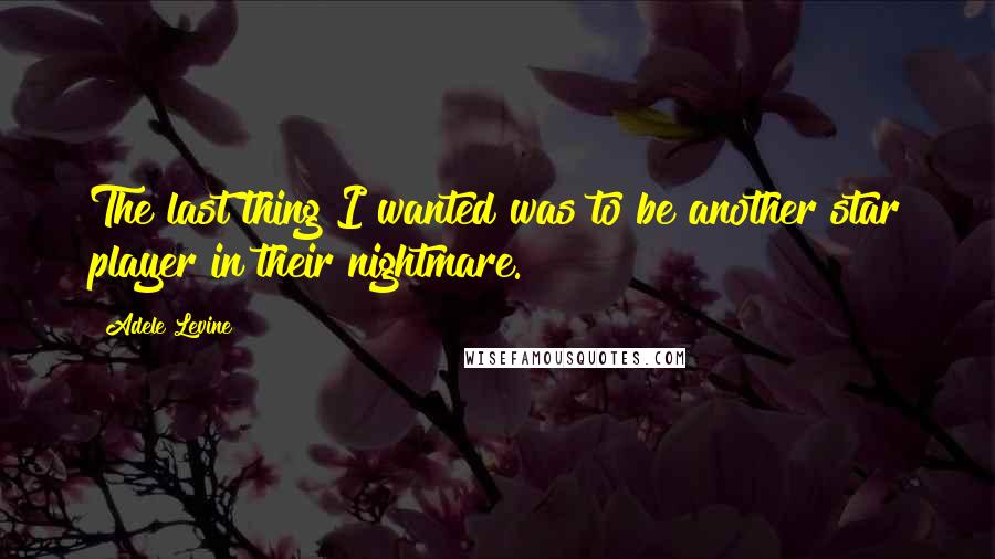 Adele Levine Quotes: The last thing I wanted was to be another star player in their nightmare.