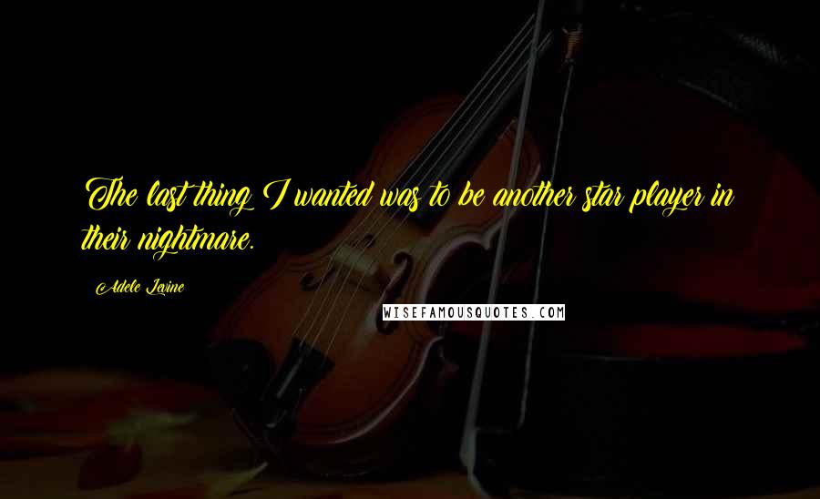 Adele Levine Quotes: The last thing I wanted was to be another star player in their nightmare.