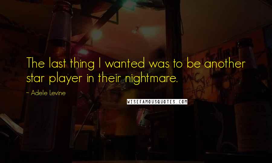 Adele Levine Quotes: The last thing I wanted was to be another star player in their nightmare.