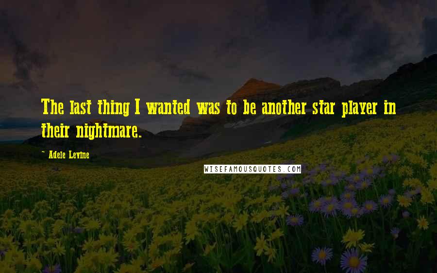 Adele Levine Quotes: The last thing I wanted was to be another star player in their nightmare.
